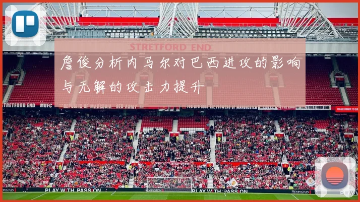 詹俊分析内马尔对巴西进攻的影响与无解的攻击力提升
