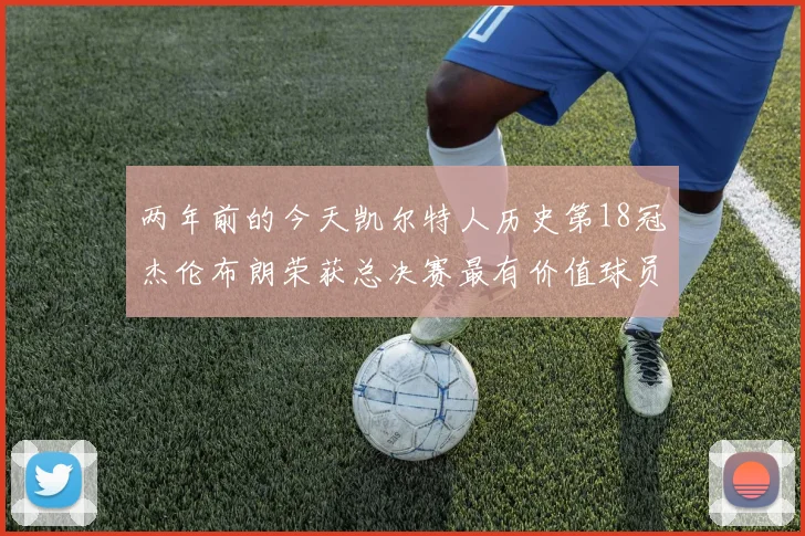 两年前的今天凯尔特人历史第18冠杰伦布朗荣获总决赛最有价值球员
