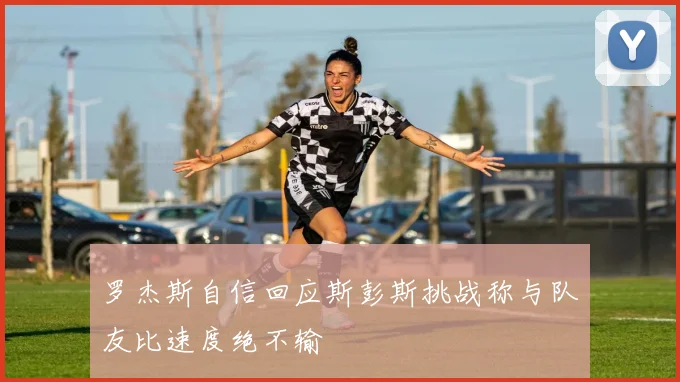 罗杰斯自信回应斯彭斯挑战称与队友比速度绝不输