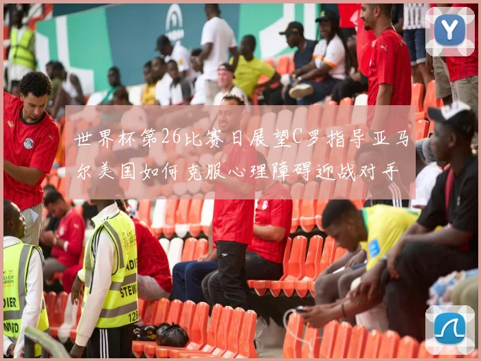 世界杯第26比赛日展望C罗指导亚马尔美国如何克服心理障碍迎战对手