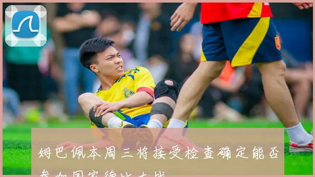 姆巴佩本周三将接受检查确定能否参加国家德比大战